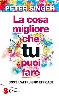 Il saggio di Peter Singer ''La cosa migliore che tu puoi fare. Cos'è l'altruismo efficace'' (Edizioni Sonda)