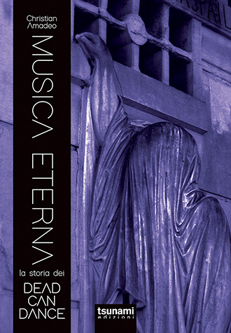 Musica Eterna –La storia dei Dead Can Dance. Il nuovo libro di Christian Amadeo, Tsunami Edizioni