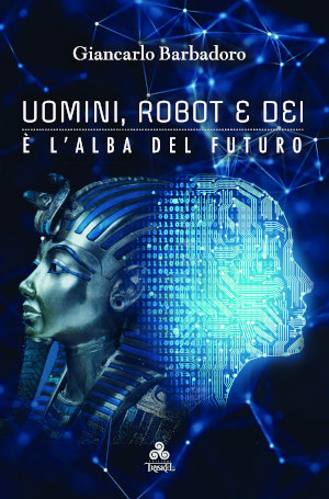 Uomini, Robot e Dei il nuovo libro postumo di Giancarlo Barbadoro, Edizioni Triskel, che verrà presentato al prossimo Salone Internazionale del Libro di Torino.